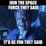 Event Horizon smile | JOIN THE SPACE FORCE THEY SAID; IT'D BE FUN THEY SAID | image tagged in event horizon smile | made w/ Imgflip meme maker