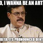 Typical Indian Dad | DAD, I WANNA BE AN ARTIST; NO BETA, ITS PRONOUNCED DENTIST | image tagged in typical indian dad | made w/ Imgflip meme maker