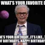 harry caray will ferrell | HEY! WHAT’S YOUR FAVORITE DAY? MINE’S YOUR BIRTHDAY...IT’S LIKE...THE KING OF BIRTHDAYS. HAPPY BIRTHDAY DUDE. | image tagged in harry caray will ferrell | made w/ Imgflip meme maker