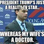 Me and my Doctor 
for 2020 | PRESIDENT TRUMP'S JUST A REALITY TV STAR... WHEREAS MY WIFE'S A DOCTOR. | image tagged in ben shapiro,my wife's a doctor,bye2benshapiro,shapiro | made w/ Imgflip meme maker