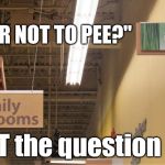 Pessimistic product placement | "TO PEE OR NOT TO PEE?"; ...is NOT the question here. | image tagged in pessimistic product placement | made w/ Imgflip meme maker