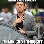 relief | READING AN "#OMG_SO_TRUE" MEME AND THINKING; "THANK GOD, I THOUGHT I WAS THE ONLY ONE." | image tagged in relief | made w/ Imgflip meme maker