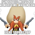 Yosemite Sam | IF'IN YOU TELL ME IT'S HOT ONE MORE TIME, WHY I'M GONNA; LIGHT YOUR ASS UP | image tagged in yosemite sam | made w/ Imgflip meme maker