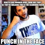 Punch in the Face Phil Goes to the Doctor's | HEALTH CARE WORKER ASKS "HOW ARE YOU?" AS THEY'RE WALKING YOU TO THE EXAMINING ROOM; PUNCH IN THE FACE | image tagged in punch in the face phil | made w/ Imgflip meme maker