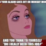 Sleeping beauty | WHEN YOUR ALARM GOES OFF ON MONDAY MORNING; AND YOU THINK TO YOURSELF "DO I REALLY NEED THIS JOB?" | image tagged in sleeping beauty | made w/ Imgflip meme maker