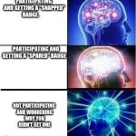 Expanding brain 3 panel | PARTICIPATING AND GETTING A "SNAPPED" BADGE.                           
       
      
              
                              PARTICIPATING AND GETTING A "SPARED" BADGE; NOT PARTICIPATING AND WONDERING WHY YOU DIDN'T GET ONE | image tagged in expanding brain 3 panel | made w/ Imgflip meme maker