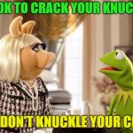 Pig knuckles? | IT'S OK TO CRACK YOUR KNUCKLES; JUST DON'T KNUCKLE YOUR CRACK | image tagged in kermit  ms piggy,memes,funny,crack,knuckles | made w/ Imgflip meme maker