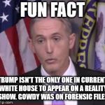 Trey Gowdy | FUN FACT; TRUMP ISN'T THE ONLY ONE IN CURRENT WHITE HOUSE TO APPEAR ON A REALITY SHOW. GOWDY WAS ON FORENSIC FILES | image tagged in trey gowdy | made w/ Imgflip meme maker