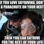 If you love skydiving... | IF YOU LOVE SKYDIVING, DON’T WEAR A PARACHUTE ON YOUR NEXT JUMP.. THEN YOU CAN SKYDIVE FOR THE REST OF YOUR LIFE! | image tagged in skydiving no parachute | made w/ Imgflip meme maker