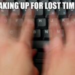 typing fast hands | MAKING UP FOR LOST TIME... | image tagged in typing fast hands,meme,memes,imgflip | made w/ Imgflip meme maker