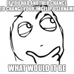 meme thinking | IF YOU HAD ANOTHER CHANCE TO CHANGE YOUR IMGFLIP USERNAME; WHAT WOULD IT BE | image tagged in meme thinking,memes,funny,ssby | made w/ Imgflip meme maker