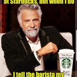 Watch how many people look at their receipt  | I don’t always order coffee at Starbucks, but when I do; I tell the barista my name is “Order Number 23” | image tagged in starbucks cup the most interesting man in the world,starbucks,names,impracticaljokers | made w/ Imgflip meme maker