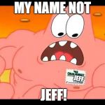 My Name's Not Rick | MY NAME NOT; JEFF; JEFF! | image tagged in my name's not rick | made w/ Imgflip meme maker