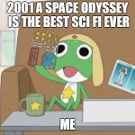 Sgt Frog | 2001 A SPACE ODYSSEY IS THE BEST SCI FI EVER; ME | image tagged in sgt frog,memes,anime,sci fi,sci-fi | made w/ Imgflip meme maker