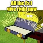 Sponge bob rode | All the Fs I give right now | image tagged in sponge bob rode | made w/ Imgflip meme maker