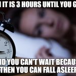 insomnia | WHEN IT IS 3 HOURS UNTIL YOU GET UP; AND YOU CAN'T WAIT BECAUSE THEN YOU CAN FALL ASLEEP | image tagged in insomnia | made w/ Imgflip meme maker