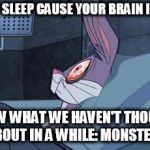 can't sleep | CAN'T SLEEP CAUSE YOUR BRAIN IS LIKE KNOW WHAT WE HAVEN'T THOUGHT ABOUT IN A WHILE: MONSTERS | image tagged in bugs bunny can't sleep | made w/ Imgflip meme maker