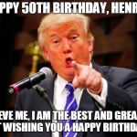 trump point | HAPPY 50TH BIRTHDAY, HENRIK. BELIEVE ME, I AM THE BEST AND GREATEST AT WISHING YOU A HAPPY BIRTHDAY. | image tagged in trump point | made w/ Imgflip meme maker