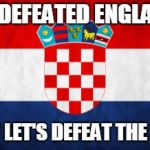 Croatia meme | WE DEFEATED ENGLAND! NOW LET'S DEFEAT THE USA! | image tagged in scumbag croatia,croatia,world cup,england,usa | made w/ Imgflip meme maker
