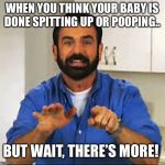 But Wait.. There's More.  | WHEN YOU THINK YOUR BABY IS DONE SPITTING UP OR POOPING.. BUT WAIT, THERE’S MORE! | image tagged in but wait there's more | made w/ Imgflip meme maker