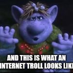 frozen troll | AND THIS IS WHAT AN INTERNET TROLL LOOKS LIKE | image tagged in frozen troll | made w/ Imgflip meme maker