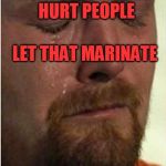 tears | HURT PEOPLE  ......... HURT PEOPLE; LET THAT MARINATE | image tagged in tears | made w/ Imgflip meme maker