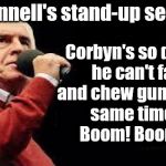 John McDonnell's stand-up seminar | McDonnell's stand-up seminar; Corbyn's so dumb, he can't fart and chew gum at the same time        Boom! Boom! | image tagged in corbyn eww,funny,communist socialist,wearecorbyn,labourisdead,cultofcorbyn | made w/ Imgflip meme maker