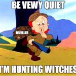 Elmer Fudd | BE VEWY QUIET; MUELLER; I'M HUNTING WITCHES | image tagged in elmer fudd,scumbag,mueller | made w/ Imgflip meme maker