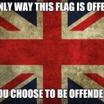 Snowflakes | THE ONLY WAY THIS FLAG IS OFFENSIVE; IS IF YOU CHOOSE TO BE OFFENDED BY IT | image tagged in union jack,memes | made w/ Imgflip meme maker