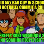 So there I was...... | DID ANY BAD GUY IN SCOOBY DOO ACTUALLY COMMIT A CRIME? I'M PRETTY SURE WEARING A SILLY MASK AND SCARING PEOPLE ISN'T ILLEGAL | image tagged in scooby doo,memes,funny,crime | made w/ Imgflip meme maker