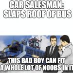 Fortnite car salesman | CAR SALESMAN: SLAPS ROOF OF BUS; THIS BAD BOY CAN FIT A WHOLE LOT OF NOOBS IN IT | image tagged in fortnite car salesman | made w/ Imgflip meme maker