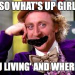 creep alert | SO WHAT'S UP GIRL; HOW YOU LIVING' AND WHERE DO LIVE | image tagged in updates | made w/ Imgflip meme maker