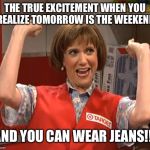 Target Lady SNL Wiig | THE TRUE EXCITEMENT WHEN YOU REALIZE TOMORROW IS THE WEEKEND; AND YOU CAN WEAR JEANS!!! | image tagged in target lady snl wiig | made w/ Imgflip meme maker