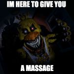 FNAF CHICA... SCREA!! | IM HERE TO GIVE YOU; A MASSAGE | image tagged in fnaf chica screa | made w/ Imgflip meme maker
