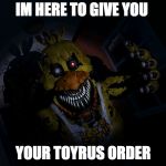 FNAF CHICA... SCREA!! | IM HERE TO GIVE YOU; YOUR TOYRUS ORDER | image tagged in fnaf chica screa | made w/ Imgflip meme maker