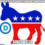 democrats | WORLD ANGER AND VICTIMHOOD CHAMPIONS; SINCE 1828 | image tagged in democrats | made w/ Imgflip meme maker