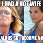 Funny meme | I HAD A HOT WIFE; I GOT JEALOUS SO I BECAME A WOMAN. | image tagged in bruce jenner | made w/ Imgflip meme maker