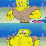 spongebob a real man! | "DUDE, DO YOU EVEN LIFT?"; BIGGERED | image tagged in spongebob a real man,triggered,triggered feminist,bodybuilder,bodybuilding,steroids | made w/ Imgflip meme maker