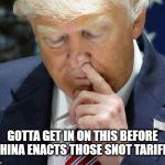 Snot Tariffs | GOTTA GET IN ON THIS BEFORE CHINA ENACTS THOSE SNOT TARIFFS | image tagged in trump picking his nose,tariffs,china,trade war,trump,picking nose | made w/ Imgflip meme maker