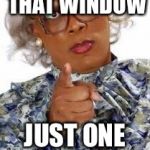 Madea | KNOCK ON THAT WINDOW; JUST ONE MORE TIME | image tagged in madea | made w/ Imgflip meme maker