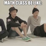 bts what | MATH CLASS BE LIKE: | image tagged in bts what | made w/ Imgflip meme maker