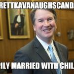 Brett Kavanaugh | #BRETTKAVANAUGHSCANDALS; HAPPILY MARRIED WITH CHILDREN | image tagged in brett kavanaugh | made w/ Imgflip meme maker