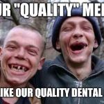 rednecks | YOUR "QUALITY" MEMES; ARE LIKE OUR QUALITY DENTAL CARE | image tagged in rednecks | made w/ Imgflip meme maker