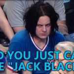 Jack White not having the best day... :) | DID YOU JUST CALL ME "JACK BLACK"? | image tagged in jack white at cubs,memes,mistaken identity | made w/ Imgflip meme maker