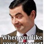 You know you like it | When you like your own post | image tagged in mr beans as a pedo,funny memes | made w/ Imgflip meme maker