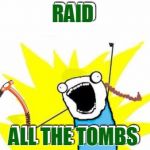Tomb Raider meme (short version). | RAID; RAID; ALL THE TOMBS; ALL THE TOMBS | image tagged in raid all the tombs,memes,movies,lara croft,tomb raider,x all the y event | made w/ Imgflip meme maker