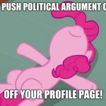 Satisfying! | WHEN YOU PUSH POLITICAL ARGUMENT COMMENTS; OFF YOUR PROFILE PAGE! | image tagged in pinkie relaxing,memes,politics,comments,profile,satisfying | made w/ Imgflip meme maker
