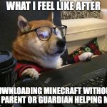 Doggo glasses | WHAT I FEEL LIKE AFTER; DOWNLOADING MINECRAFT WITHOUT A PARENT OR GUARDIAN HELPING ME | image tagged in doggo glasses | made w/ Imgflip meme maker