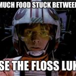 Use the force luke | I HAVE SO MUCH FOOD STUCK BETWEEN MY TEETH; USE THE FLOSS LUKE | image tagged in use the force luke | made w/ Imgflip meme maker