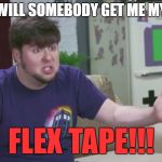 Jontron | WILL SOMEBODY GET ME MY; FLEX TAPE!!! | image tagged in jontron | made w/ Imgflip meme maker